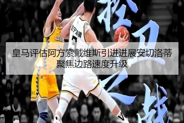 皇马评估阿方索戴维斯引进进展安切洛蒂聚焦边路速度升级