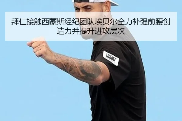 拜仁接触西蒙斯经纪团队埃贝尔全力补强前腰创造力并提升进攻层次